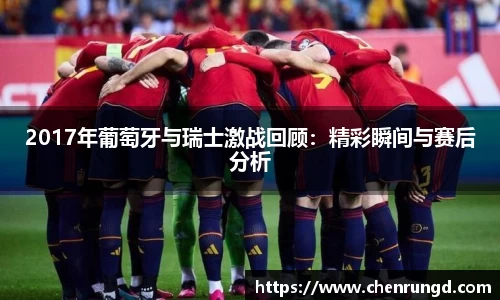 2017年葡萄牙与瑞士激战回顾：精彩瞬间与赛后分析